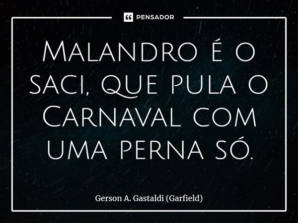 ⁠Malandro é o saci, que pula o Carnaval com uma perna só.... Frase de Gerson A. Gastaldi (Garfield).