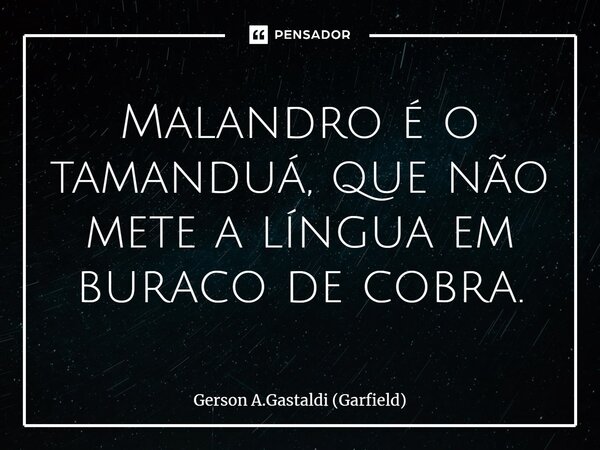 ⁠Malandro é o tamanduá, que não mete a língua em buraco de cobra.... Frase de Gerson A.Gastaldi (Garfield).