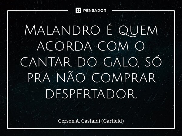 ⁠Malandro é quem acorda com o cantar do galo, só pra não comprar despertador.... Frase de Gerson A. Gastaldi (Garfield).