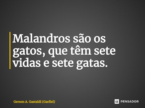 ⁠Malandros são os gatos, que têm sete vidas e sete gatas.... Frase de Gerson A. Gastaldi (Garfiel).