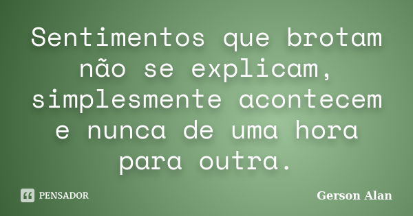 Sentimentos que brotam não se explicam, simplesmente acontecem e nunca de uma hora para outra.... Frase de Gerson Alan.