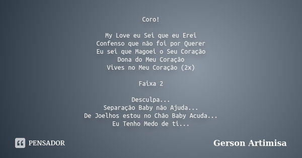 Coro! My Love eu Sei que eu Erei Confenso que não foi por Querer Eu sei que Magoei o Seu Coração Dona do Meu Coração Vives no Meu Coração (2x) Faixa 2 Desculpa.... Frase de Gerson Artimisa.