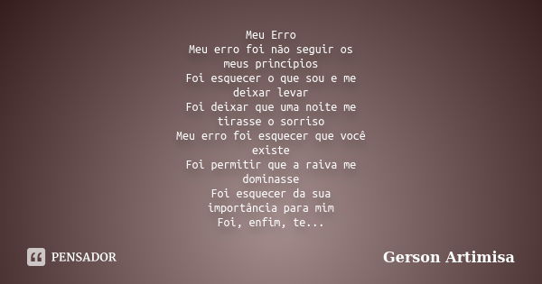 Meu Erro Meu erro foi não seguir os meus princípios Foi esquecer o que sou e me deixar levar Foi deixar que uma noite me tirasse o sorriso Meu erro foi esquecer... Frase de Gerson Artimisa.