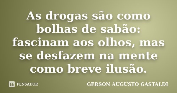 As drogas são como bolhas de sabão: fascinam aos olhos, mas se desfazem na mente como breve ilusão.... Frase de Gerson Augusto Gastaldi.