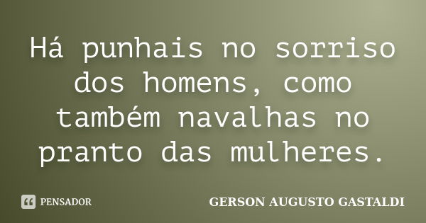 Há punhais no sorriso dos homens, como também navalhas no pranto das mulheres.... Frase de Gerson Augusto Gastaldi.