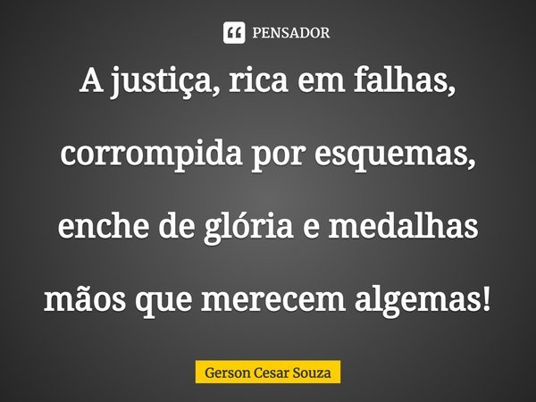 ⁠A justiça, rica em falhas, corrompida por esquemas, enche de glória e medalhas mãos que merecem algemas!... Frase de Gerson Cesar Souza.