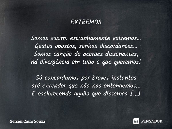 ⁠EXTREMOS Somos assim: estranhamente extremos…
Gostos opostos, sonhos discordantes…
Somos canção de acordes dissonantes,
há divergência em tudo o que queremos! ... Frase de Gerson Cesar Souza.