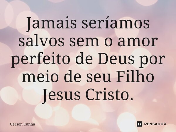Jamais seríamos salvos sem o amor perfeito de Deus por meio de seu Filho Jesus Cristo.⁠... Frase de Gerson Cunha.