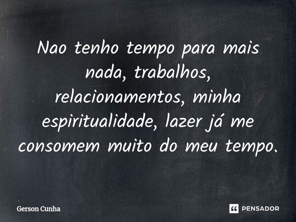 ⁠Nao tenho tempo para mais nada, trabalhos, relacionamentos, minha espiritualidade, lazer já me consomem muito do meu tempo.... Frase de Gerson Cunha.