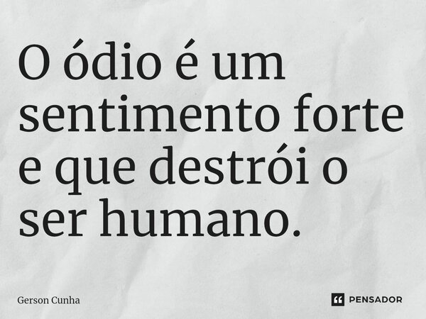 ⁠O ódio é um sentimento forte e que destrói o ser humano.... Frase de Gerson Cunha.