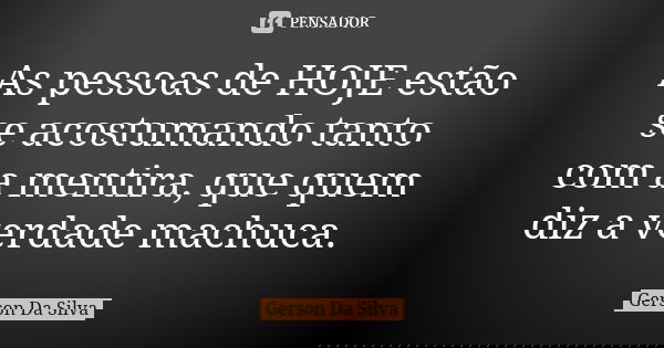 As pessoas de HOJE estão se acostumando tanto com a mentira, que quem diz a verdade machuca.... Frase de Gerson Da Silva.