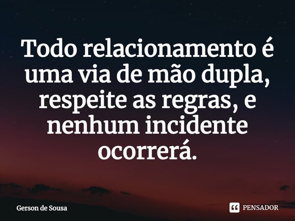 ⁠Todo relacionamento é uma via de mão dupla, respeite as regras, e nenhum incidente ocorrerá.... Frase de Gerson de Sousa.