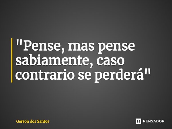 ⁠"Pense, mas pense sabiamente, caso contrario se perderá"... Frase de Gerson dos Santos.