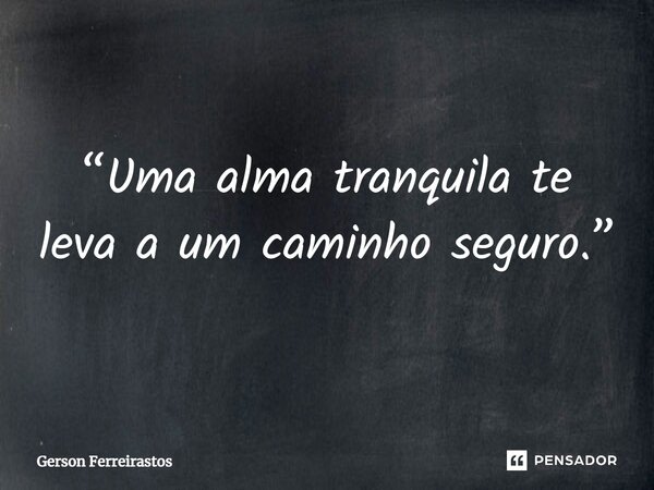 ⁠“Uma alma tranquila te leva a um caminho seguro.”... Frase de Gerson Ferreirastos.