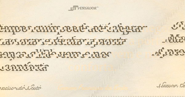 O tempo ruim pode até chegar Mas ao orar e fechar a porta A presença d'Ele vem e nos conforta.... Frase de Gerson Francisco da Costa.