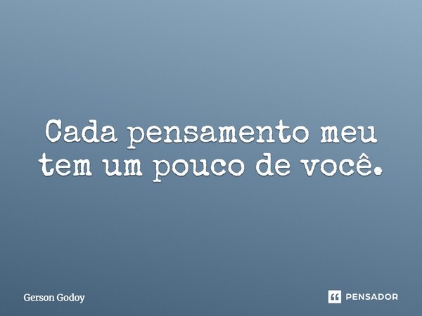 Cada pensamento meu tem um pouco de você.... Frase de Gerson Godoy.