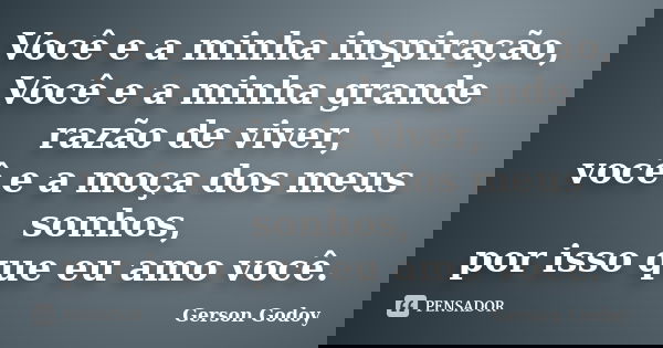 Você e a minha inspiração, Você e a minha grande razão de viver, você e a moça dos meus sonhos, por isso que eu amo você.... Frase de Gerson Godoy.