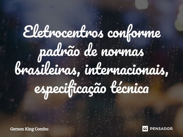 ⁠Eletrocentros conforme padrão de normas brasileiras, internacionais, especificação técnica... Frase de Gerson King Combo.