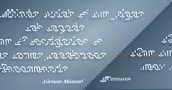 Minha vida é um jogo de acçào Com 2 estágios e Com uma arma poderosa meu Pensamento... Frase de Gerson Manuel.