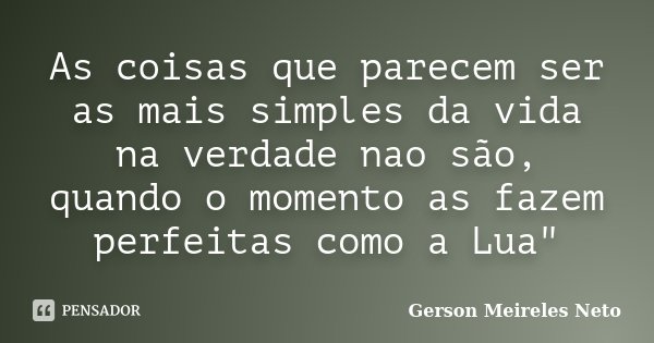 As coisas que parecem ser as mais simples da vida na verdade nao são, quando o momento as fazem perfeitas como a Lua"... Frase de Gerson Meireles Neto.