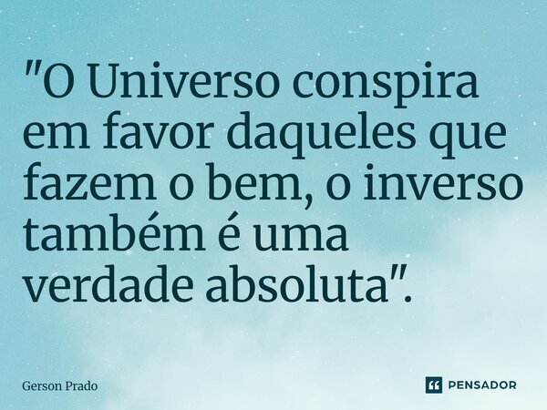 ⁠"O Universo conspira em favor daqueles que fazem o bem, o inverso também é uma verdade absoluta".... Frase de Gerson Prado.