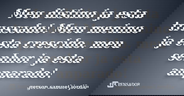 Meu distino ja esta trassado! Meu menino ja esta crescido. meu senhor ja esta anparado!... Frase de Gerson samuel jordãu.