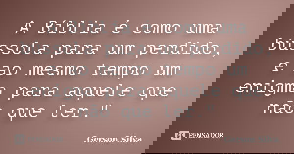 A Bíblia é como uma bússola para um perdido, e ao mesmo tempo um enigma para aquele que não que ler."... Frase de Gerson Silva.