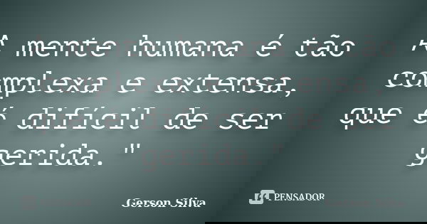 A mente humana é tão complexa e extensa, que é difícil de ser gerida."... Frase de Gerson Silva.