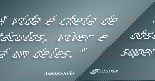 A vida é cheia de obstáculos, viver e superá um deles."... Frase de Gerson Silva.
