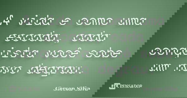 A vida e como uma escada, cada conquista você sobe um novo degrau.... Frase de Gerson Silva.