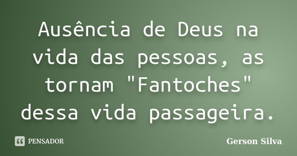 Ausência de Deus na vida das pessoas, as tornam "Fantoches" dessa vida passageira.... Frase de Gerson Silva.