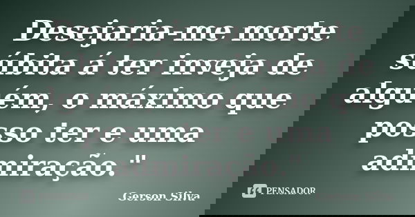 Desejaria-me morte súbita á ter inveja de alguém, o máximo que posso ter e uma admiração."... Frase de Gerson Silva.