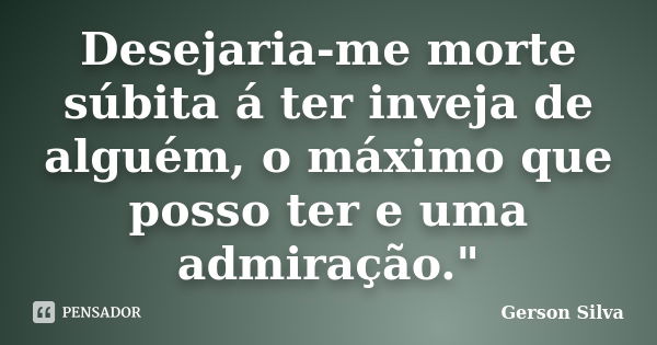 Desejaria-me morte súbita á ter inveja de alguém, o máximo que posso ter e uma admiração."... Frase de Gerson Silva.