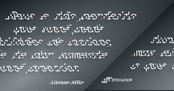 Deus e tão perfeito que você pede turbilhões de coisas, mas ele te dar somente o que você precisa.... Frase de Gerson Silva.