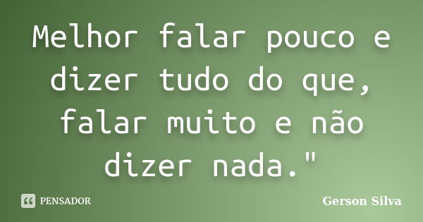 Melhor falar pouco e dizer tudo do que, falar muito e não dizer nada."... Frase de Gerson Silva.