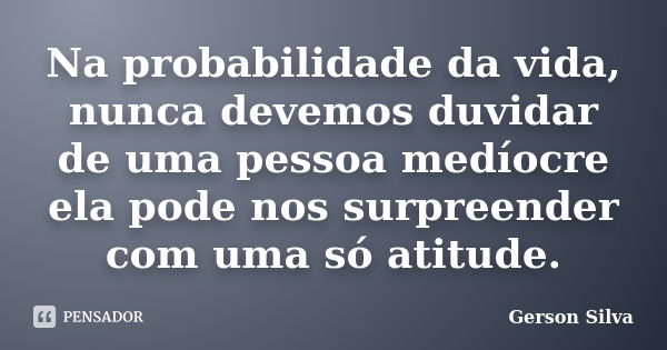 Na probabilidade da vida, nunca devemos duvidar de uma pessoa medíocre ela pode nos surpreender com uma só atitude.... Frase de Gerson Silva.