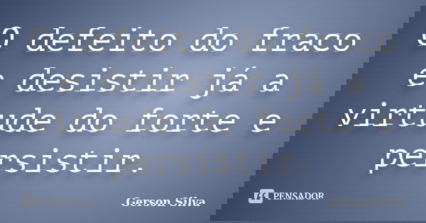 O defeito do fraco e desistir já a virtude do forte e persistir.... Frase de Gerson Silva.