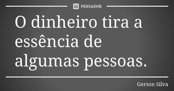 O dinheiro tira a essência de algumas pessoas.... Frase de Gerson Silva.