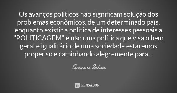 Os avanços políticos não significam solução dos problemas econômicos, de um determinado país, enquanto existir a politica de interesses pessoais a "POLITIC... Frase de Gerson Silva.