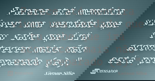 Parece até mentira viver uma verdade que tu sabe que irá acontecer mais não está preparado (a)."... Frase de Gerson Silva.