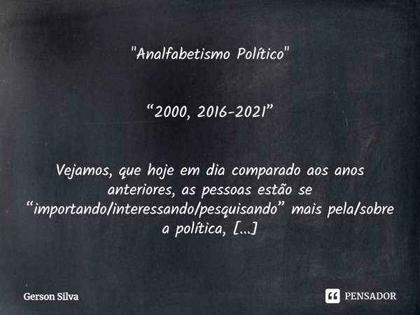 "Analfabetismo Político" ⁠“2000, 2016-2021” Vejamos, que hoje em dia comparado aos anos anteriores, as pessoas estão se “importando/interessando/pesqu... Frase de Gerson Silva.
