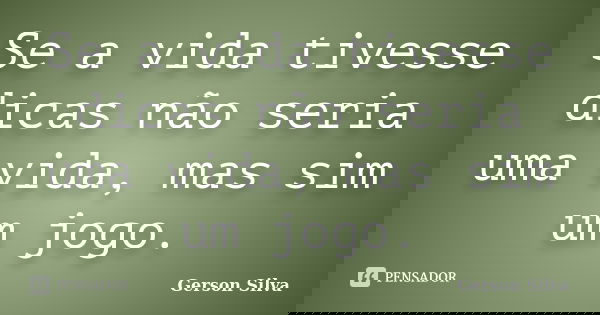 Se a vida tivesse dicas não seria uma vida, mas sim um jogo.... Frase de Gerson Silva.