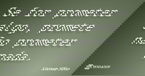 Se for prometer algo, promete não prometer nada.... Frase de Gerson Silva.