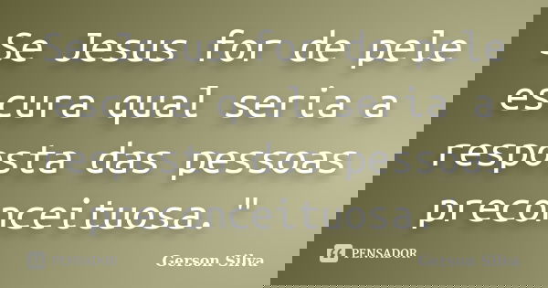 Se Jesus for de pele escura qual seria a resposta das pessoas preconceituosa."... Frase de Gerson Silva.