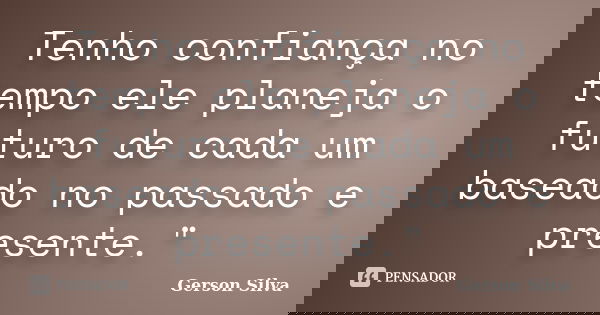 Tenho confiança no tempo ele planeja o futuro de cada um baseado no passado e presente."... Frase de Gerson Silva.