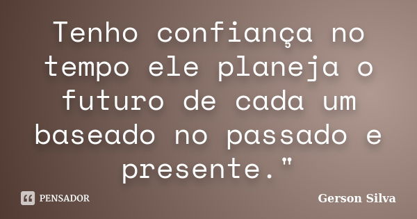 Tenho confiança no tempo ele planeja o futuro de cada um baseado no passado e presente."... Frase de Gerson Silva.