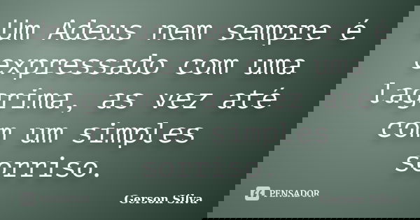 Um Adeus nem sempre é expressado com uma lagrima, as vez até com um simples sorriso.... Frase de Gerson Silva.