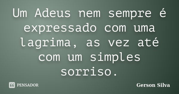 Um Adeus nem sempre é expressado com uma lagrima, as vez até com um simples sorriso.... Frase de Gerson Silva.