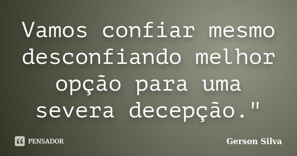 Vamos confiar mesmo desconfiando melhor opção para uma severa decepção."... Frase de Gerson Silva.