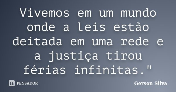 Vivemos em um mundo onde a leis estão deitada em uma rede e a justiça tirou férias infinitas."... Frase de Gerson Silva.